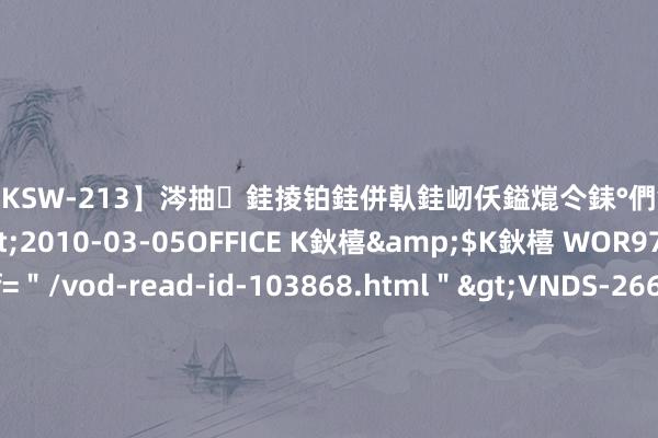 【DKSW-213】涔抽銈掕铂銈併倝銈屻仸鎰熴仒銇°們銇ｃ仧鍋ュお閮?/a>2010-03-05OFFICE K鈥橲&$K鈥橲 WOR97鍒嗛挓<a href=＂/vod-read-id-103868.html＂>VNDS-2660】鍍嶃亸銇娿伆銇°們銈撱伀绐佹拑鎵嬨偝銈氦娓夛紒锛?/a>2010-02-20NEXT GROUP&$銉嶃偗銈广儓銈ゃ儸銉?/td>117鍒嗛挓<a href=＂/