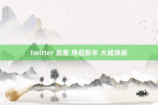 twitter 反差 序启新年 大城焕新