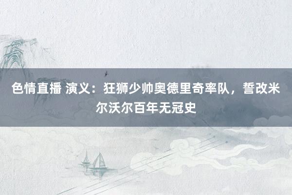 色情直播 演义：狂狮少帅奥德里奇率队，誓改米尔沃尔百年无冠史