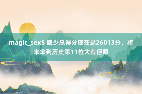 magic_sex5 威少总得分现在是26013分，将来拿到历史第11位大有但愿