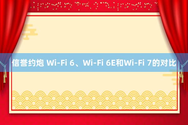 信誉约炮 Wi-Fi 6、Wi-Fi 6E和Wi-Fi 7的对比