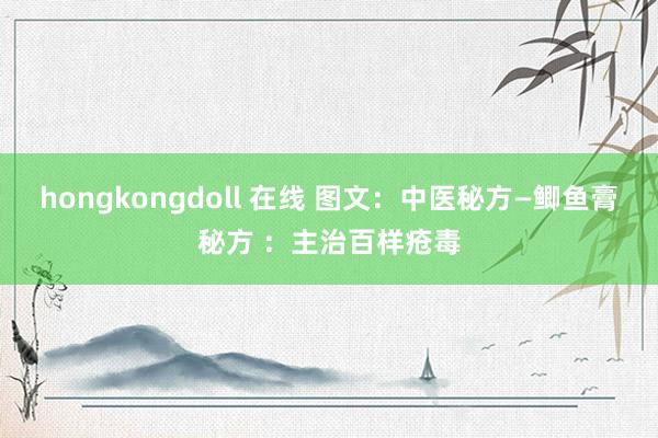hongkongdoll 在线 图文：中医秘方—鲫鱼膏秘方 ：主治百样疮毒