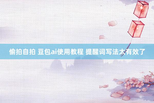 偷拍自拍 豆包ai使用教程 提醒词写法太有效了