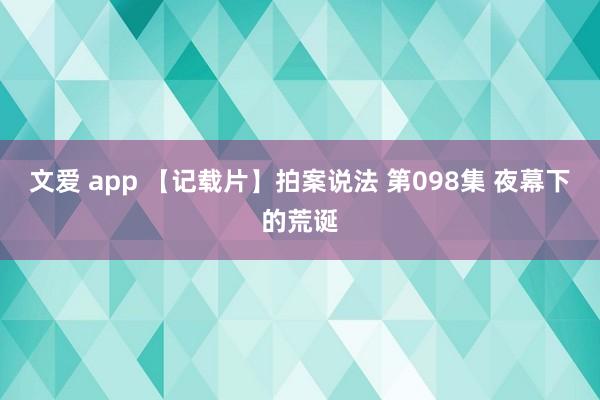 文爱 app 【记载片】拍案说法 第098集 夜幕下的荒诞