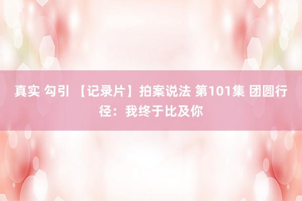 真实 勾引 【记录片】拍案说法 第101集 团圆行径:我终于比及你
